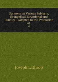 Sermons on Various Subjects, Evangelical, Devotional and Practical: Adapted to the Promotion of .. 4