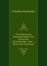 Two Discourses Preached Before the University of Cambridge . July 1, 1810: And a Sermon .