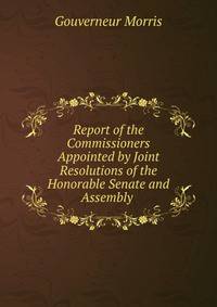 Report of the Commissioners Appointed by Joint Resolutions of the Honorable Senate and Assembly .