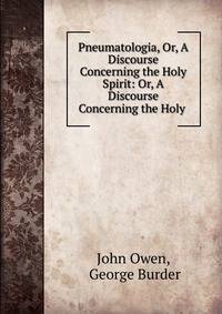 Pneumatologia, Or, A Discourse Concerning the Holy Spirit: Or, A Discourse Concerning the Holy .