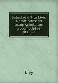 Selectae Tito Livio Narrationes: ad usum scholarum accomodatae. pts. 1-2