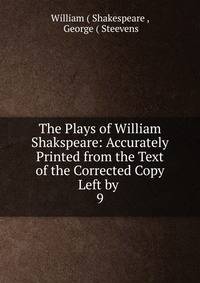 The Plays of William Shakspeare: Accurately Printed from the Text of the Corrected Copy Left by .. 9