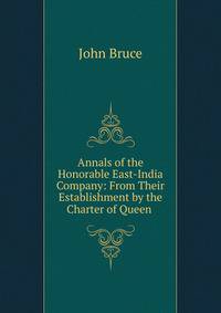 Annals of the Honorable East-India Company: From Their Establishment by the Charter of Queen .