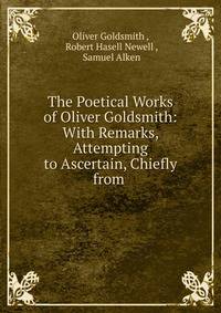 The Poetical Works of Oliver Goldsmith: With Remarks, Attempting to Ascertain, Chiefly from .