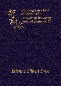 Catalogue des huit collections qui composent le mus?e min?ralogique de ?t .