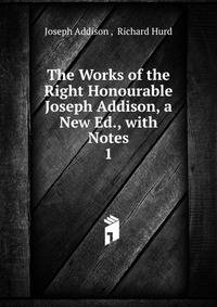The Works of the Right Honourable Joseph Addison, a New Ed., with Notes. 1