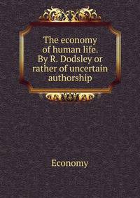 The economy of human life. By R. Dodsley or rather of uncertain authorship.