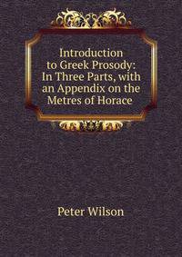 Introduction to Greek Prosody: In Three Parts, with an Appendix on the Metres of Horace .