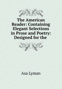 The American Reader: Containing Elegant Selections in Prose and Poetry: Designed for the .