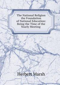 The National Religion the Foundation of National Education: Being the Time of the Yearly Meeting .