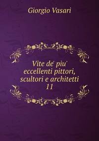 Vite de' piu' eccellenti pittori, scultori e architetti