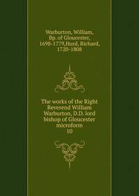 The works of the Right Reverend William Warburton, D.D. lord bishop of Gloucester microform. 10