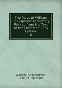The Plays of William Shakspeare: Accurately Printed from the Text of the Corrected Copy Left by .. 8