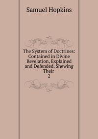 The System of Doctrines: Contained in Divine Revelation, Explained and Defended. Shewing Their .. 2