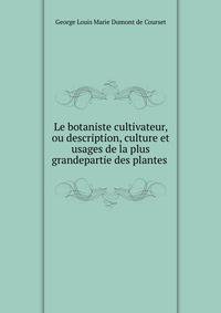 Le botaniste cultivateur, ou description, culture et usages de la plus grandepartie des plantes .