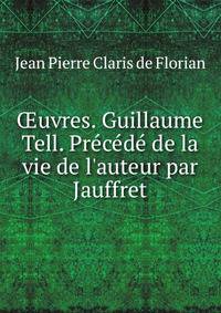 ?uvres. Guillaume Tell. Pr?c?d? de la vie de l'auteur par Jauffret