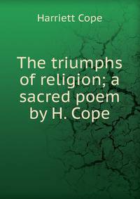 The triumphs of religion; a sacred poem by H. Cope.