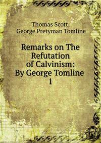 Remarks on The Refutation of Calvinism: By George Tomline .. 1