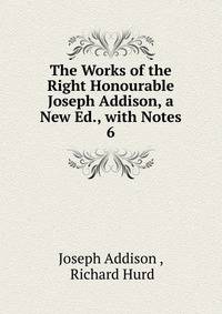 The Works of the Right Honourable Joseph Addison, a New Ed., with Notes. 6