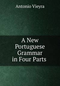 A New Portuguese Grammar in Four Parts .
