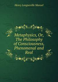 Metaphysics, Or, The Philosophy of Consciousness, Phenomenal and Real