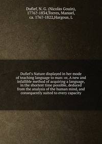 Dufief's Nature displayed in her mode of teaching language to man: or, A new and infallible method of acquiring a language, in the shortest time possible, deduced from the analysis of the human mind, and consequently suited to every capacity