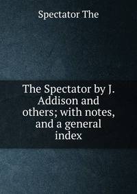 The Spectator by J. Addison and others; with notes, and a general index