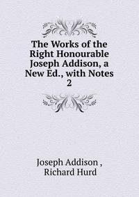 The Works of the Right Honourable Joseph Addison, a New Ed., with Notes. 2