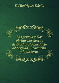 Las gemelas: Dos obritas novelescas dedicadas al Acueducto de Segovia, T cartucho, y la historia .