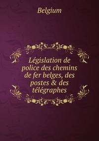 L?gislation de police des chemins de fer belges, des postes &amp; des t?l?graphes