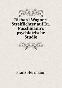 Richard Wagner: Streiflichter auf Dr. Puschmann's psychiatrische Studie