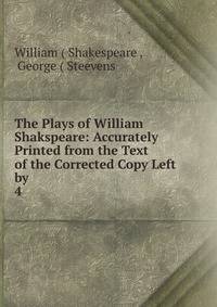 The Plays of William Shakspeare: Accurately Printed from the Text of the Corrected Copy Left by .. 4
