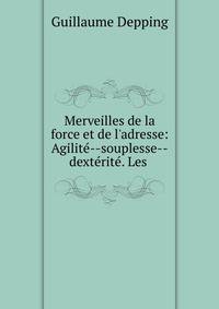 Merveilles de la force et de l'adresse: Agilit?--souplesse--dext?rit?. Les .