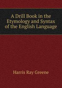 A Drill Book in the Etymology and Syntax of the English Language