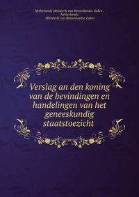 Verslag an den koning van de bevindingen en handelingen van het geneeskundig staatstoezicht .