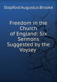 Freedom in the Church of England: Six Sermons Suggested by the Voysey .