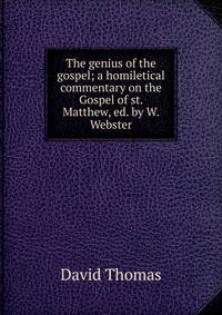 The genius of the gospel; a homiletical commentary on the Gospel of st. Matthew, ed. by W. Webster