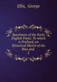 Specimens of the Early English Poets: To which is Prefixed, an Historical Sketch of the Rise and .. 2
