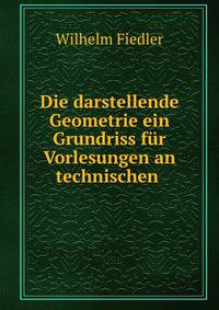 Die darstellende Geometrie ein Grundriss f?r Vorlesungen an technischen .