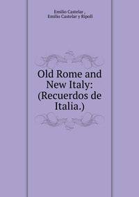 Old Rome and New Italy: (Recuerdos de Italia.)