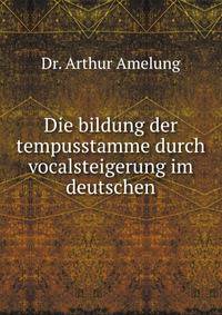 Die bildung der tempusstamme durch vocalsteigerung im deutschen