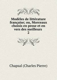 Mod?les de litt?rature fran?aise; ou, Morceaux choisis en prose et en vers des meilleurs .