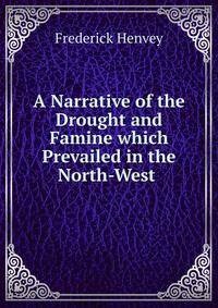 A Narrative of the Drought and Famine which Prevailed in the North-West .