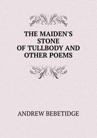 THE MAIDEN'S STONE OF TULLBODY AND OTHER POEMS