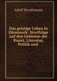 Das geistige Leben in D?nemark: Streifz?ge auf den Gebieten der Kunst, Literatur, Politik und .