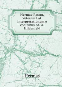 Hermae Pastor. Veterem Lat. interpretationem e codicibus ed. A. Hilgenfeld