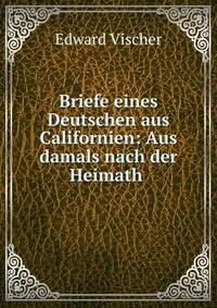 Briefe eines Deutschen aus Californien: Aus damals nach der Heimath .