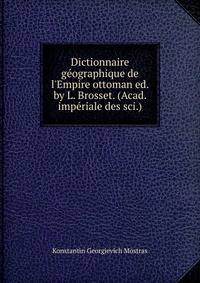 Dictionnaire g?ographique de l'Empire ottoman ed. by L. Brosset. (Acad. imp?riale des sci.).