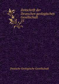 Zeitschrift der Deutschen geologischen Gesellschaft. 25