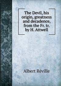 The Devil, his origin, greatness and decadence, from the Fr. tr. by H. Attwell.